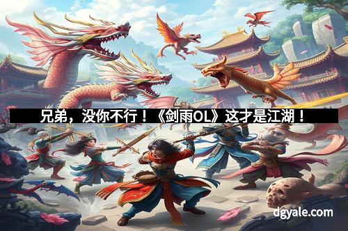 兄弟，没你不行！《剑雨OL》这才是江湖！