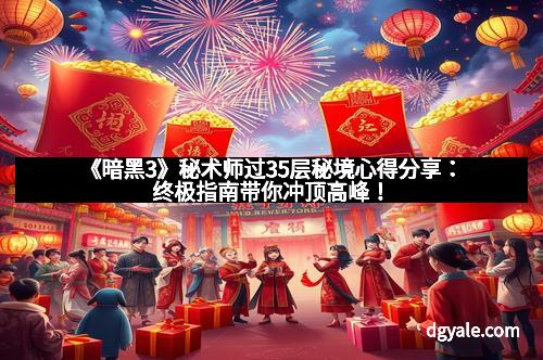 《暗黑3》秘术师过35层秘境心得分享：终极指南带你冲顶高峰！